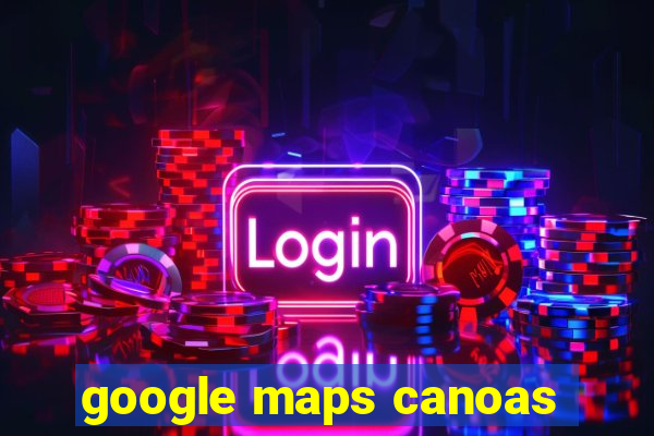 google maps canoas